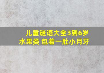 儿童谜语大全3到6岁水果类 包着一肚小月牙